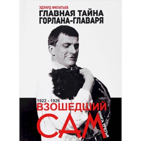 Мемуары, биографии исторических личностей, книга Главная тайна горлана-главаря. Книга 3. Взошедший сам. 1922-1926 заказать