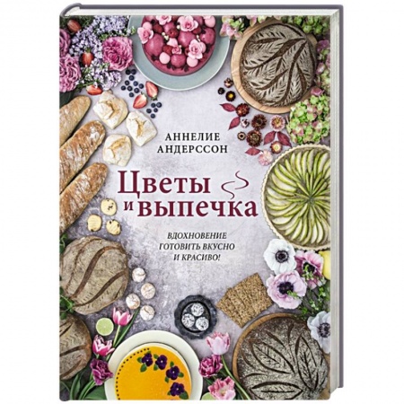 Выпечка, десерты, книга Цветы и выпечка. Вдохновение готовить вкусно и красиво! заказать