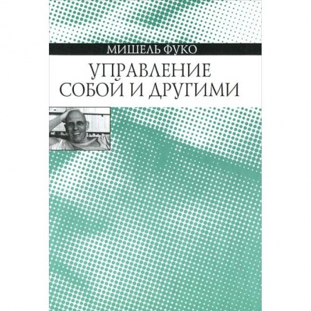 Социальная философия, книга Управление собой и другими. Курс лекций, прочитанных в Коллеж де Франс в 1982-1983 учебном году заказать