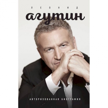 Мемуары, биографии деятелей культуры, искусства, книга Леонид Агутин. Авторизованная биография. Агутин Л.Н., Агутина Л.Л. заказать