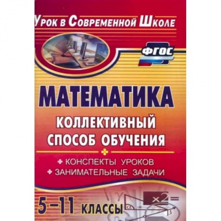 Математика. Алгебра. Геометрия, книга Математика. 5-11 классы. Коллективный способ обучения. Конспекты уроков, задачи заказать