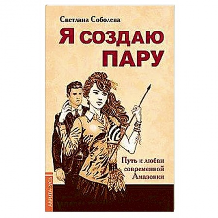Психология масс и соционика, книга Я создаю пару. Путь к любви современной Амазонки заказать