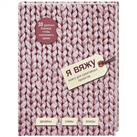 Вязание, книга Я вяжу. Книга для креативных проектов. Дизайны. Схемы. Эскизы (вязаный) заказать