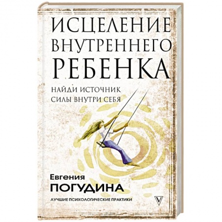 Практическая психология, книга Исцеление Внутреннего ребенка: найди источник силы внутри себя заказать