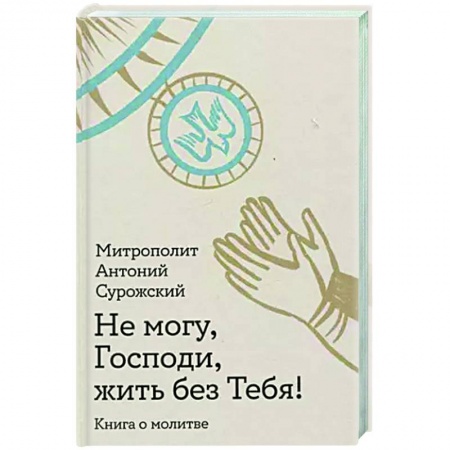 Духовная литература, книга Не могу, Господи, жить без Тебя! Книга о молитве заказать