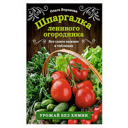 Сад, огород, цветы, дизайн участка, книга Шпаргалка ленивого огородника. Все самое важное в таблицах заказать