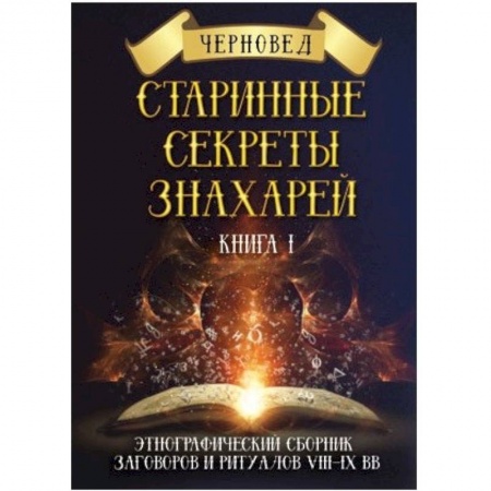 Книги, книга Старинные секреты знахарей. Этнографический сборник заговоров и ритуалов VIII-IX вв. Книга 1 заказать