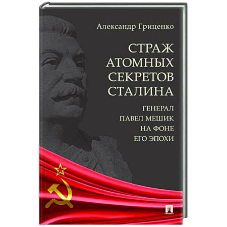 СССР в 1945 - 1985 гг., книга Страх атомных секретов Сталина. Генерал Павел Мешик на фоне его эпохи заказать
