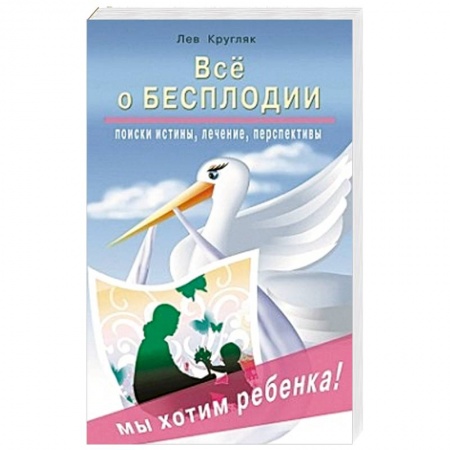 Книги, книга Все о бесплодии. Поиски истины, лечение, перспективы. Мы хотим ребенка! заказать