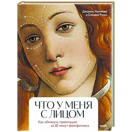 Уход за кожей лица и тела, книга Что у меня с лицом. Как обмануть гравитацию за 30 минут фейсфитнеса заказать