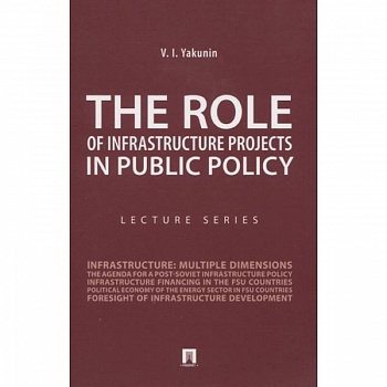 The Role of Infrastructure Projects in Public Policy: Lecture Series = Роль инфрастуктурных проектов в современной государственной политике: Курс лекций The Role of Infrastructure Projects in Public Policy: Lecture Series = Роль инфрастуктурных проектов в современной государственной политике: Курс лекций