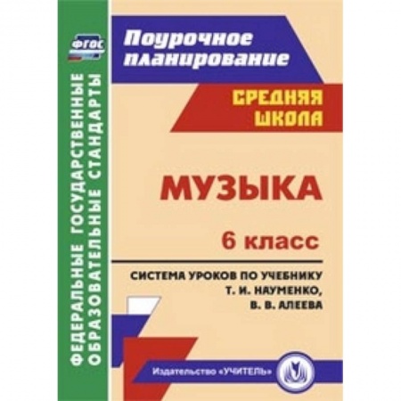 Книги, книга Музыка. 6 класс. Поурочное планирование. Система уроков по учебнику Т.И. Науменко заказать