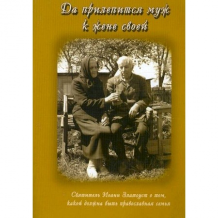 Православие, книга Да прилепится муж к жене своей. Свт. Иоанн Златоуст о том, какой доолжна быть православная семья заказать