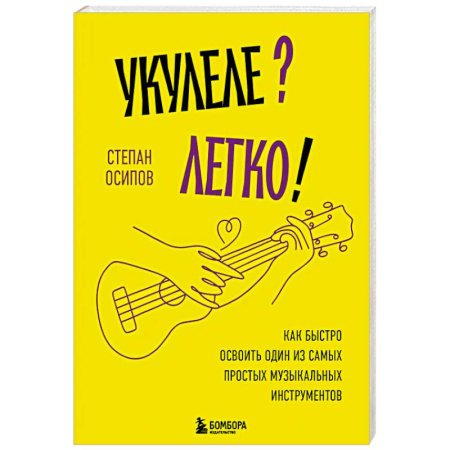 Основы музыки, книга Укулеле? Легко! Как быстро освоить один из самых простых музыкальных инструментов заказать