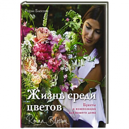 Сад, огород, цветы, дизайн участка, книга Жизнь среди цветов: букеты и композиции для вашего дома заказать