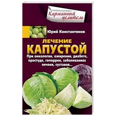 Гомеопатия. Траволечение, книга Лечение капустой. При онкологии, ожирении, диабете, простуде, геморрое, заболеваниях печени, суставов заказать