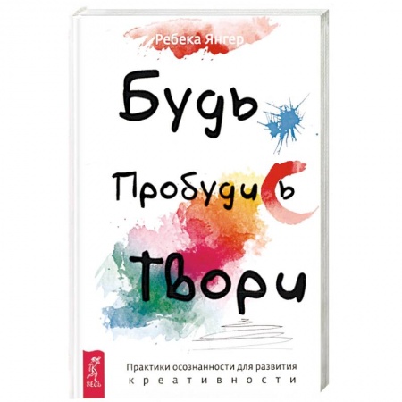 Психология личности, книга Будь. Пробудись. Твори. Практики осознанности для развития креативности заказать
