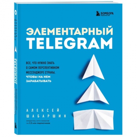 Электронная коммерция, книга Элементарный TELEGRAM. Все, что нужно знать о самом перспективном мессенджере страны, чтобы на нем зарабатывать заказать