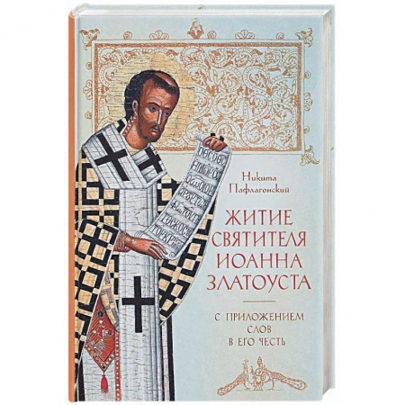 Жития русских святых, жизнеописания церковных деятелей, книга Житие святителя Иоанна Златоуста с приложением слов в его честь. Никита Пафлагонский заказать