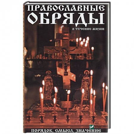 Богослужебные издания, книга Православные обряды в течении жизни. Порядок, смысл, значение заказать