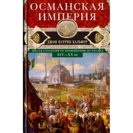 Другие страны Азии и Африки, книга Османская империя. Шесть столетий от возвышения до упадка. XIV-XX вв. заказать