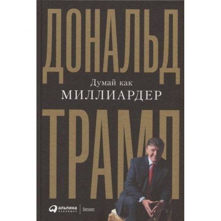 Экономика. Бизнес, книга Думай как миллиардер. Все, что следует знать об успехе, недвижимости и жизни вообще заказать