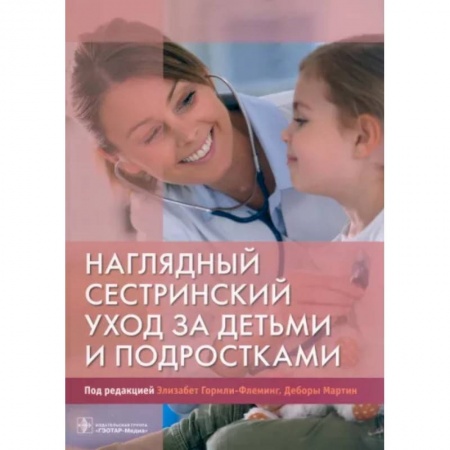 Сестринское дело. Медицинский персонал, книга Наглядный сестринский уход за детьми и подростками заказать