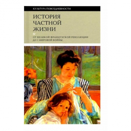 Культура. Культурология, книга История частной жизни т4: от Великой франц. револ заказать