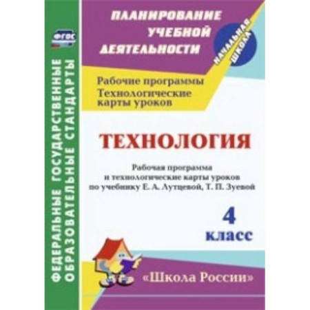 Книги, книга Технология. 4 класс. Рабочая программа и технологические карты уроков по учебнику Е.А. Лутцевой, Т.П. Зуевой. 'Школа России'. ФГОС заказать