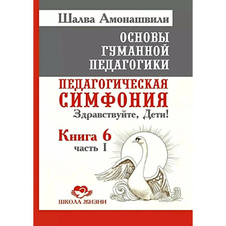 Общие работы по педагогике, книга Основы гуманной педагогики. Книга 6. Педагогическая симфония. Часть 1. Здравствуйте, Дети! заказать