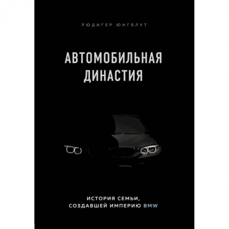 Экономика. Бизнес, книга Автомобильная династия. История семьи, создавшей империю BMW заказать