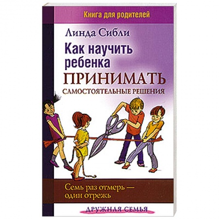 Книги, книга Как научить ребенка принимать самостоятельные решения. Семь раз отмерь - один отрежь заказать