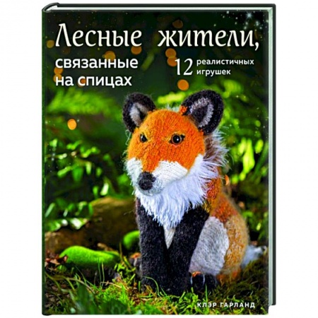 Мягкие игрушки. Куклы, книга Лесные жители, связанные на спицах. 12 реалистичных игрушек заказать