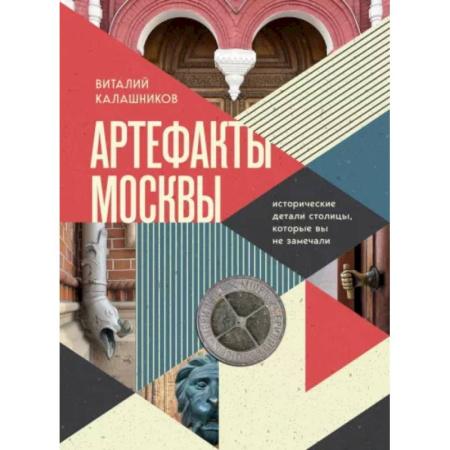 Исторические путеводители, книга Артефакты Москвы. Исторические детали столицы, которые вы не замечали заказать