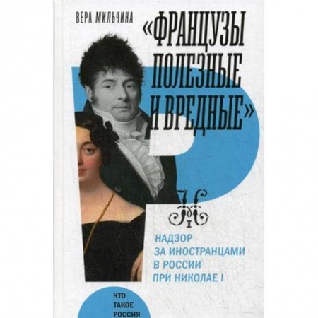 Россия в XVIII в., книга Французы полезные и вредные: надзор за иностранцами в России при Николае I. Мильчина В. заказать