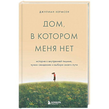 Психологическая практика, книга Дом, в котором меня нет. История о внутренней тишине, чужих ожиданиях и выборе своего пути заказать