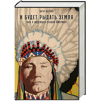 И будет рыдать земля. Как у индейцев отняли Америку И будет рыдать земля. Как у индейцев отняли Америку