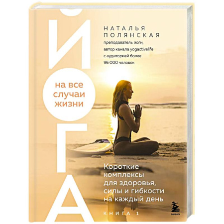Йога. Упражнения, практические руководства, книга Йога на все случаи жизни. Короткие комплексы для здоровья, силы и гибкости на каждый день. Книга 1 заказать