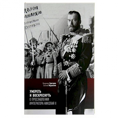 Православие, книга Умереть и воскреснуть. О прославлении императора Николая II. Три очерка о последнем русском царе заказать