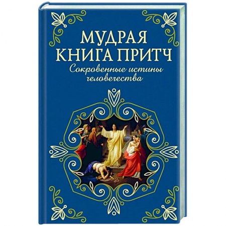 Эпос. Фольклор. Мифы, книга Мудрая книга притч. Сокровенные истины человечества заказать