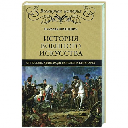 Всемирная история, книга История военного искусства от Густава Адольфа до Наполеона Бонапарта заказать