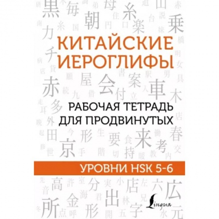 Китайский язык, книга Китайские иероглифы. Рабочая тетрадь для продвинутых. Уровни HSK 5-6 заказать