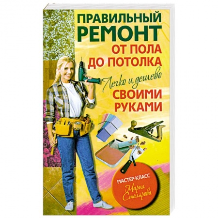 Книги, книга Правильный ремонт от пола до потолка своими руками. Легко и дешево заказать
