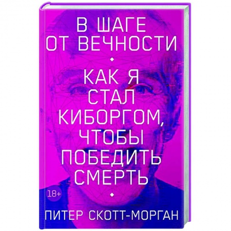 Мемуары, биографии деятелей науки, книга В шаге от вечности. Как я стал киборгом, чтобы победить смерть заказать