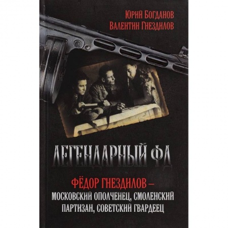 Военные действия, сражения, книга Легендарный ФД. Федор Гнездилов - московский ополченец, смоленский партизан, советский гвардеец заказать