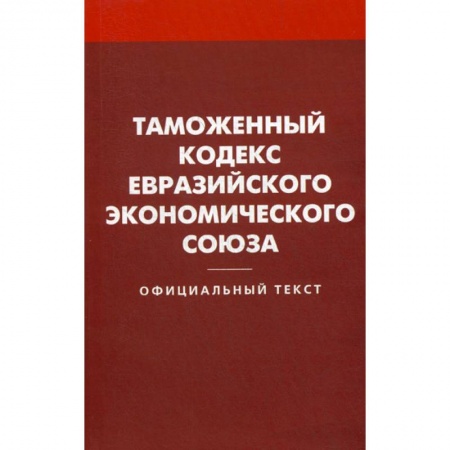 Нормативные правовые акты, книга Таможенный кодекс Евразийского экономического союз заказать
