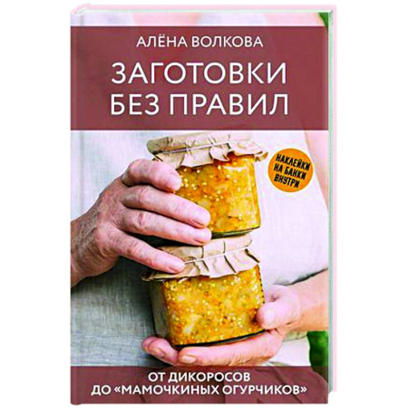 Консервирование, книга Заготовки без правил. От дикоросов до «мамочкиных огурчиков» заказать