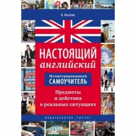 Английский язык, книга Иллюстрированный самоучитель. Настоящий английский. Предметы и действия в реальных ситуациях заказать