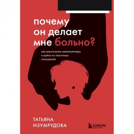 Психология отношений, книга Почему он делает мне больно? Как распознать манипулятора и выйти из токсичных отношений заказать