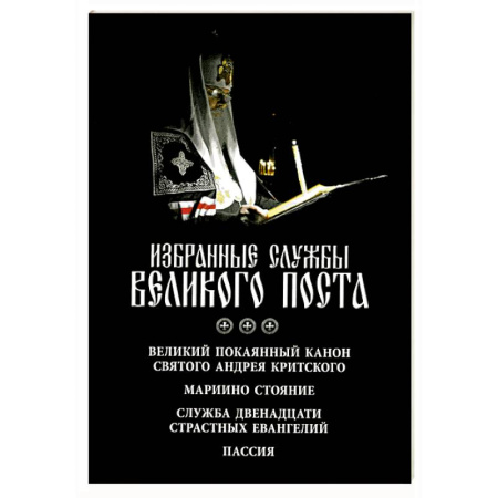 Богослужебные издания, книга Избранные службы Великого поста. Великий покаянный канон святого Андрея Критского. Мариино стояние. Служба двенадцати страстных евангелий. Пассия. Укино Духовное преображение заказать